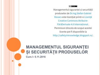 MANAGEMENTUL SIGURANȚEI
ȘI SECURITĂȚII PRODUSELOR
Curs I- 5.11.2016
 