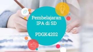 Pembelajaran
IPA di SD
PDGK4202
 