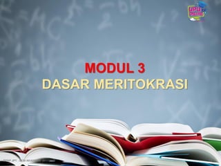 MODUL 3
DASAR MERITOKRASI
17BPKP JPT : SESI AKADEMIK 2017/2018
 