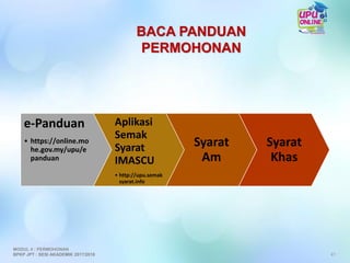 e-Panduan
• https://online.mo
he.gov.my/upu/e
panduan
Aplikasi
Semak
Syarat
IMASCU
• http://upu.semak
syarat.info
Syarat
Am
Syarat
Khas
BACA PANDUAN
PERMOHONAN
41
MODUL 4 : PERMOHONAN
BPKP JPT : SESI AKADEMIK 2017/2018
 