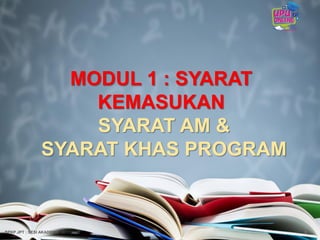 MODUL 1 : SYARAT
KEMASUKAN
SYARAT AM &
SYARAT KHAS PROGRAM
6BPKP JPT : SESI AKADEMIK 2017/2018
 