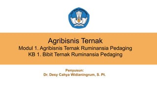 Agribisnis Ternak
Modul 1. Agribisnis Ternak Ruminansia Pedaging
KB 1. Bibit Ternak Ruminansia Pedaging
Penyusun:
Dr. Desy Cahya Widianingrum, S. Pt.
 