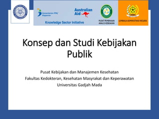 Konsep dan Studi Kebijakan
Publik
Pusat Kebijakan dan Manajemen Kesehatan
Fakultas Kedokteran, Kesehatan Masyrakat dan Keperawatan
Universitas Gadjah Mada
 