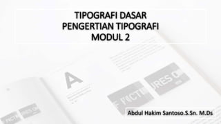 TIPOGRAFI DASAR
PENGERTIAN TIPOGRAFI
MODUL 2
Abdul Hakim Santoso.S.Sn. M.Ds
 