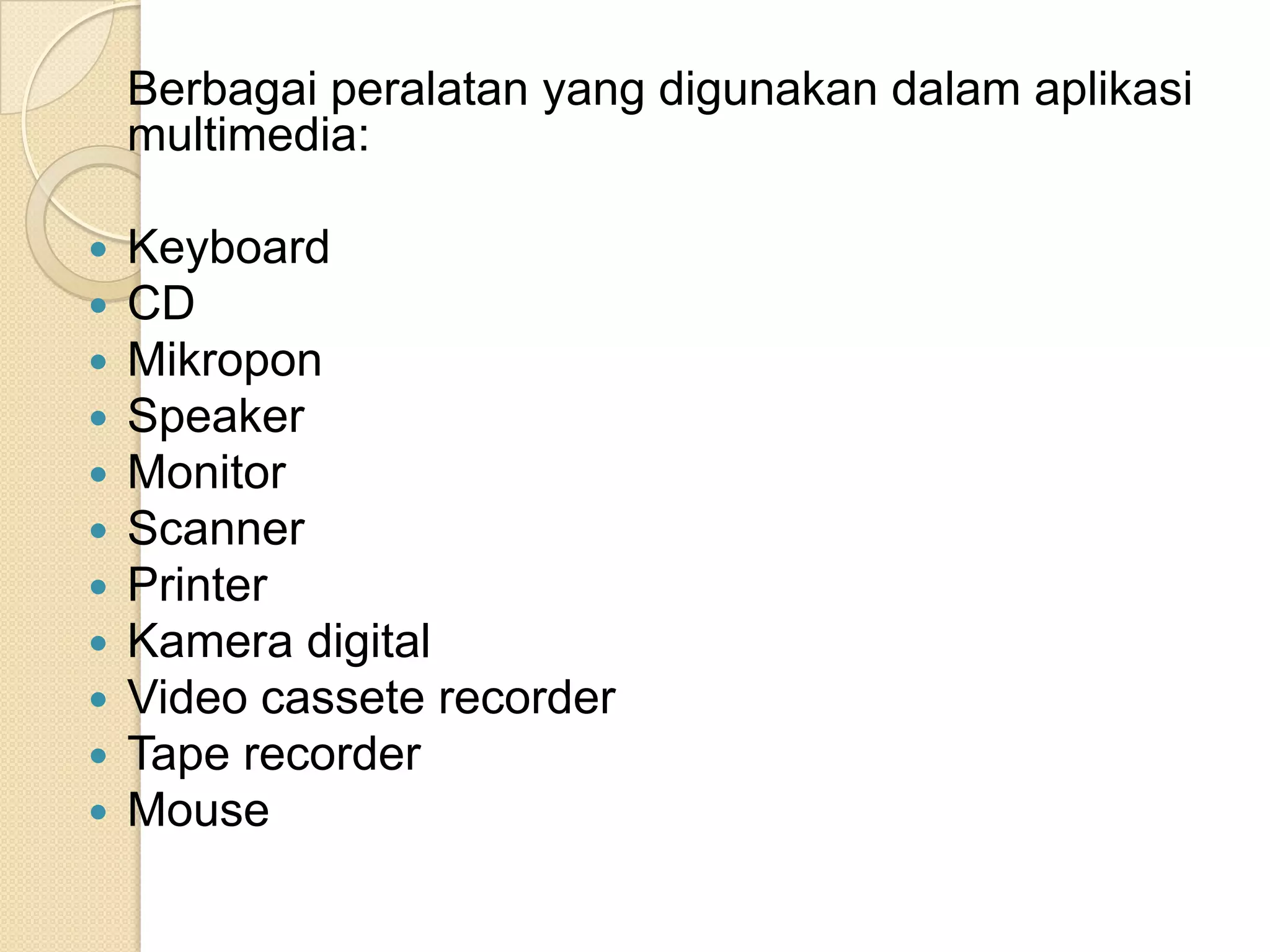 Berbagai peralatan yang digunakan dalam aplikasi
multimedia:
 Keyboard
 CD
 Mikropon
 Speaker
 Monitor
 Scanner
 Printer
 Kamera digital
 Video cassete recorder
 Tape recorder
 Mouse
 