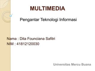 MULTIMEDIA
Nama : Dita Founciana Safitri
NIM : 41812120030
Pengantar Teknologi Informasi
Universitas Mercu Buana
 