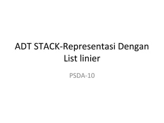 ADT STACK-Representasi Dengan
List linier
PSDA-10

 