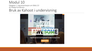Modul 10
Oppgave 1: Lag presentasjon om Web 2.0
Av Vibeke Gundersen
Bruk av Kahoot i undervisning
 
