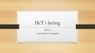 IKT i læring
Web 2.0
Ann Cathrin E. Handegård
 