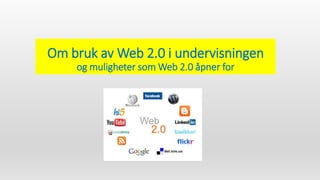 Om bruk av Web 2.0 i undervisningen
og muligheter som Web 2.0 åpner for
 