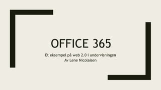 OFFICE 365
Et eksempel på web 2.0 i undervisningen
Av Lene Nicolaisen
 