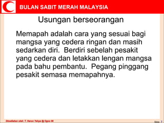 Usungan berseorangan Memapah adalah cara yang sesuai bagi mangsa yang cedera ringan dan masih sedarkan diri.  Berdiri sebelah pesakit yang cedera dan letakkan lengan mangsa pada bahu pembantu.  Pegang pinggang pesakit semasa memapahnya. Slide:   