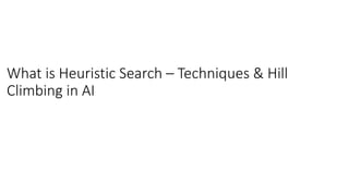 What is Heuristic Search – Techniques & Hill
Climbing in AI
 