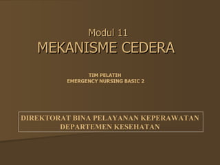 Modul 11
   MEKANISME CEDERA
               TIM PELATIH
         EMERGENCY NURSING BASIC 2




DIREKTORAT BINA PELAYANAN KEPERAWATAN
        DEPARTEMEN KESEHATAN
 