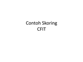 Contoh Skoring
CFIT
 