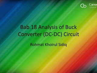 Bab.18 Analysis of Buck
Converter (DC-DC) Circuit
Rohmat Khoirul Sidiq
 