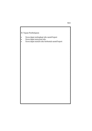 PAGE 4




D. Tujuan Pembelajaran

    Siswa dapat melengkapi teks naratif/report
    Siswa dapat menyusun teks
    Siswa dapat menulis teks berbentuk naratif/report
 