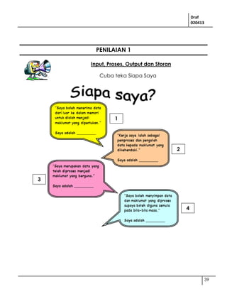 Draf
020413
39
PENILAIAN 1
Input, Proses, Output dan Storan
Cuba teka Siapa Saya
1
2
3
4
 