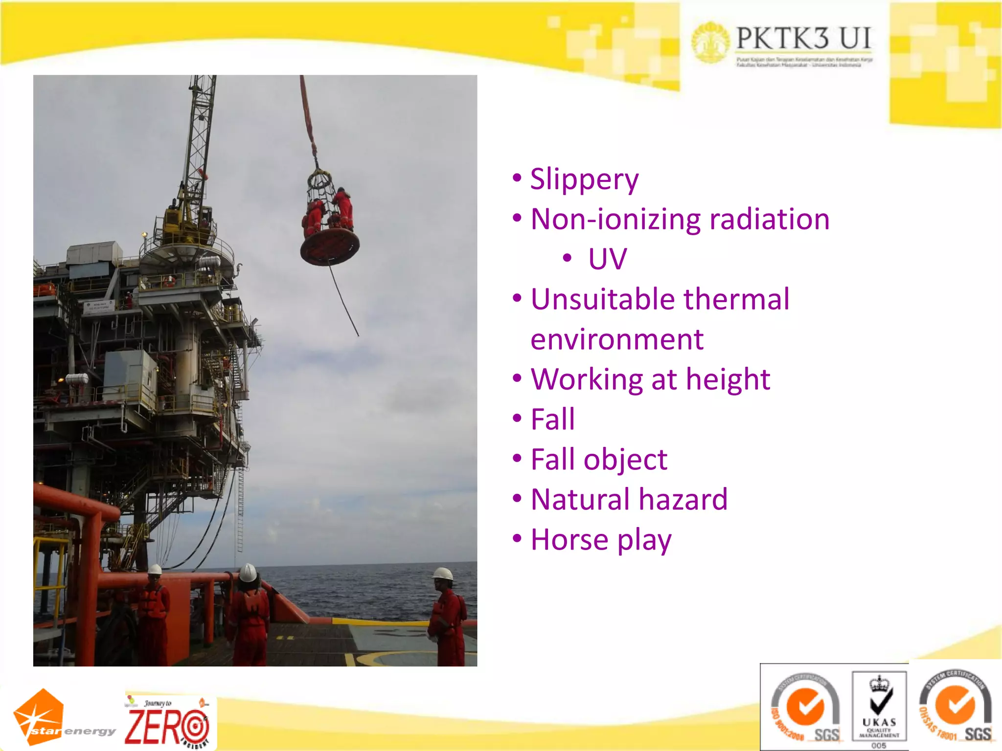 • Slippery
• Non-ionizing radiation
• UV
• Unsuitable thermal
environment
• Working at height
• Fall
• Fall object
• Natural hazard
• Horse play
 