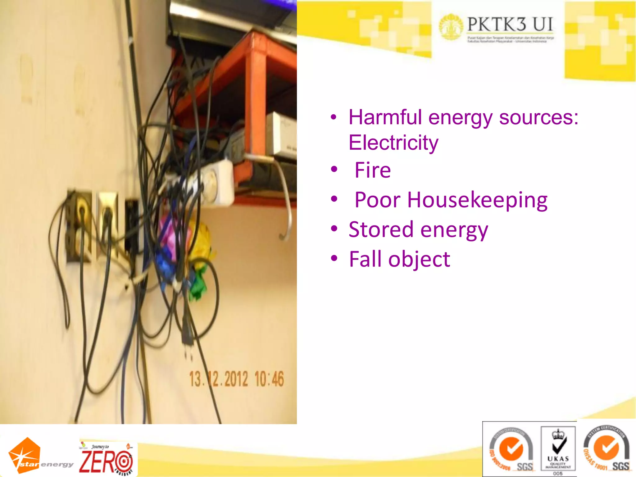 • Harmful energy sources:
Electricity
• Fire
• Poor Housekeeping
• Stored energy
• Fall object
 