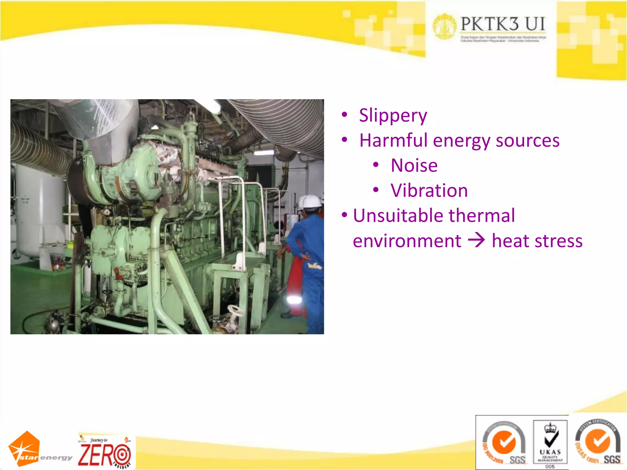 • Slippery
• Harmful energy sources
• Noise
• Vibration
• Unsuitable thermal
environment  heat stress
 