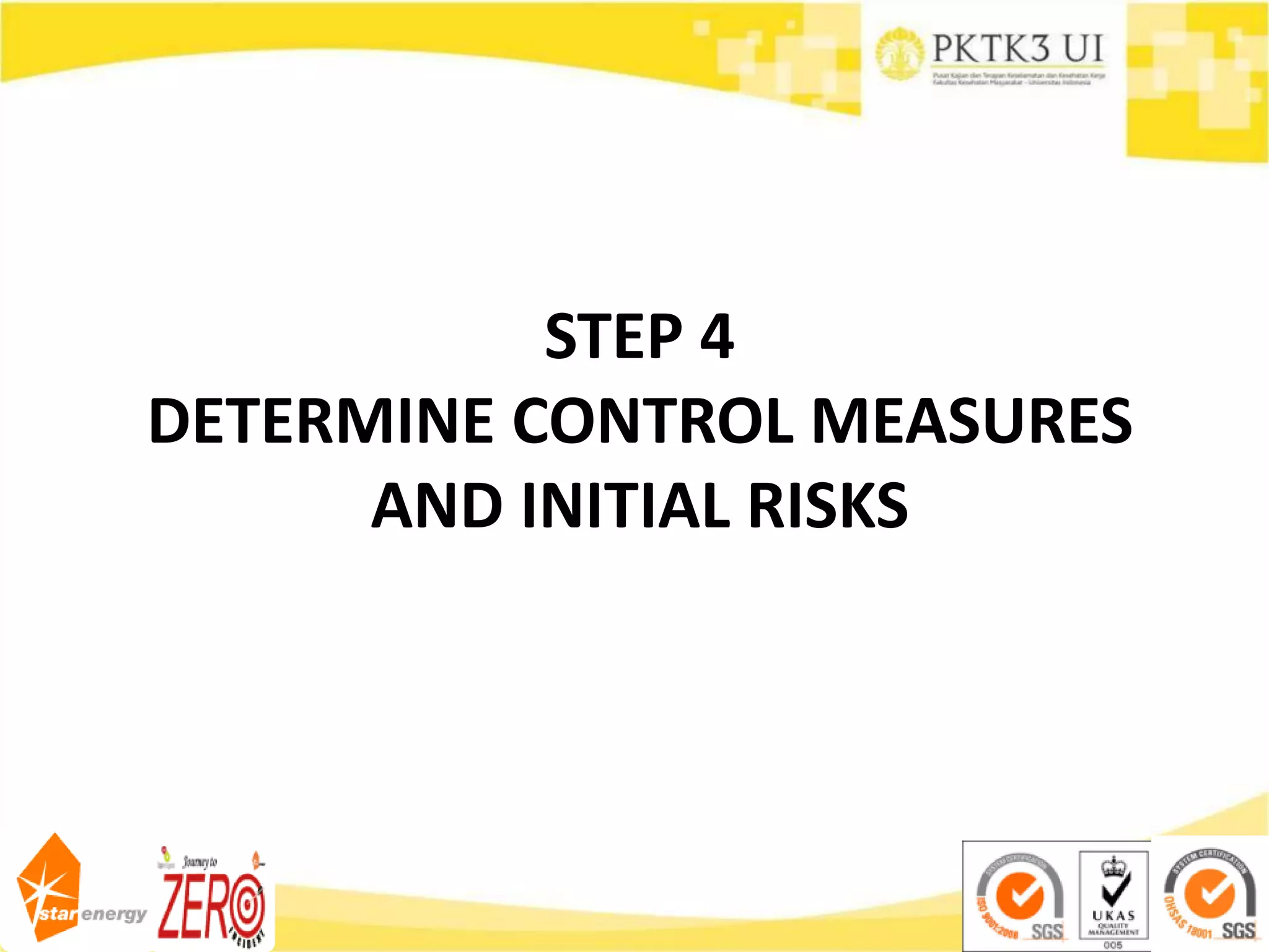 STEP 4
DETERMINE CONTROL MEASURES
AND INITIAL RISKS
 