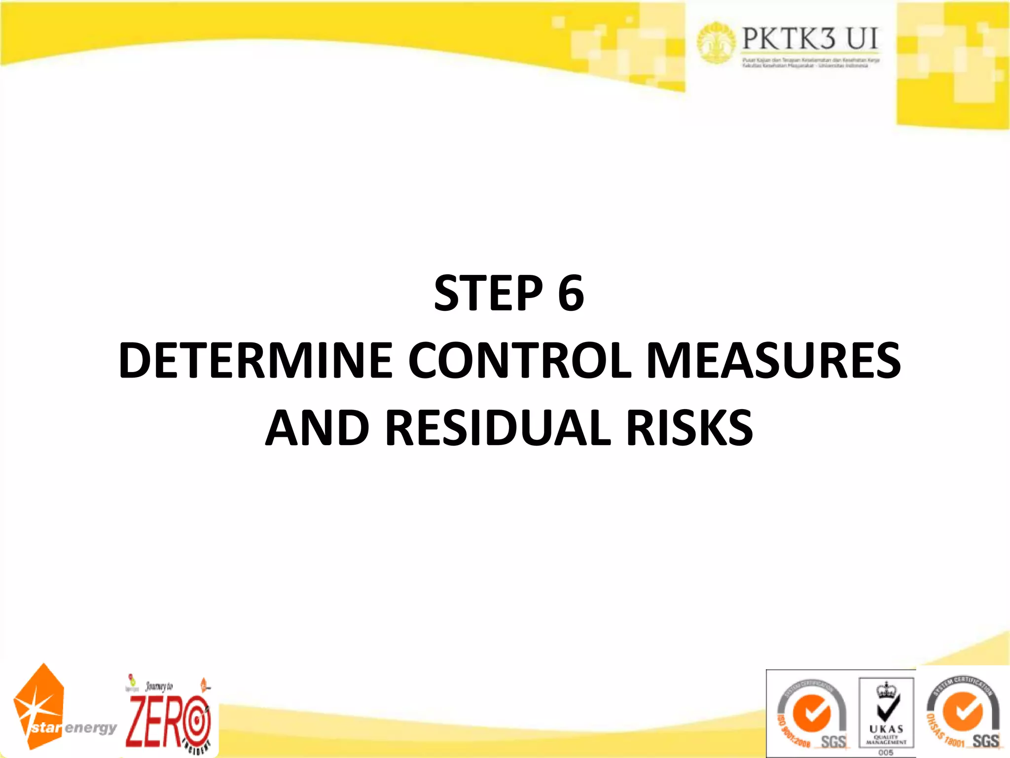 STEP 6
DETERMINE CONTROL MEASURES
AND RESIDUAL RISKS
 