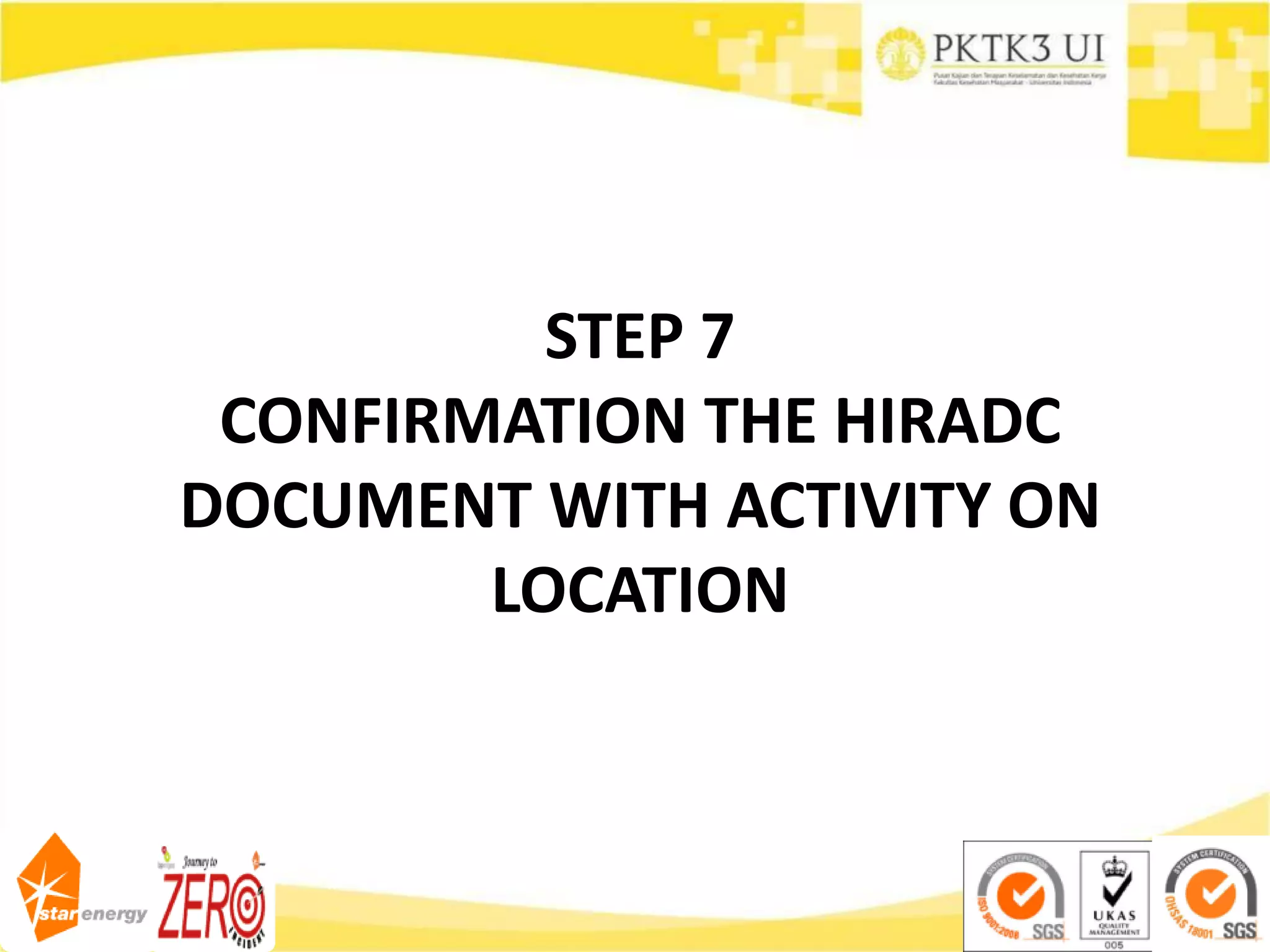 STEP 7
CONFIRMATION THE HIRADC
DOCUMENT WITH ACTIVITY ON
LOCATION
 
