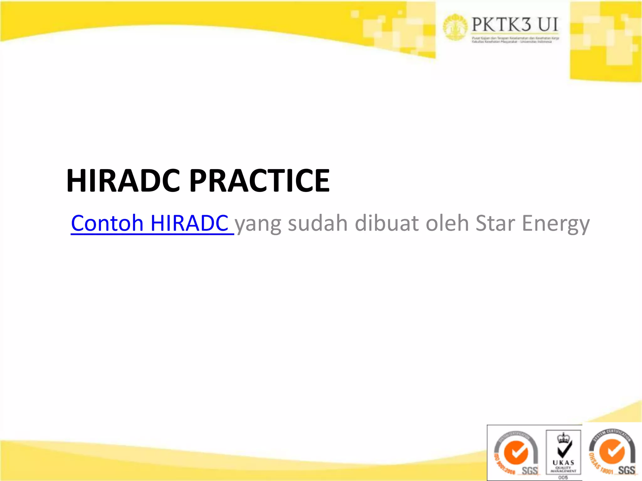 HIRADC PRACTICE
Contoh HIRADC yang sudah dibuat oleh Star Energy
 