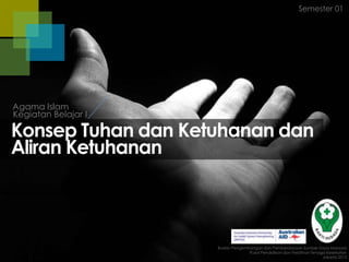 Semester 01

Agama Islam
Kegiatan Belajar I

Konsep Tuhan dan Ketuhanan dan
Aliran Ketuhanan

Badan Pengembangan dan Pemberdayaan Sumber Daya Manusia
Pusat Pendidikan dan Pelatihan Tenaga Kesehatan
Jakarta 2013

 