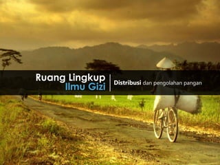 1
Ruang Lingkup
Ilmu Gizi
Distribusi dan pengolahan pangan
 