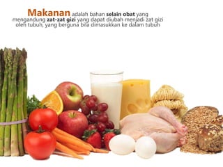 Makananadalah bahan selain obat yang
mengandung zat-zat gizi yang dapat diubah menjadi zat gizi
oleh tubuh, yang berguna bila dimasukkan ke dalam tubuh
 