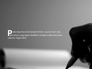 http://osolihin.net/wp-content/uploads/2011/11/menulis3.jpg
ada dasarnya ada banyak bentuk, susunan dan cara
penulisan yang dapat dijadikan sebagai model penulisan
Laporan Tugas Akhir
P
 