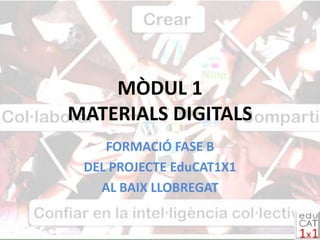 MÒDUL 1
MATERIALS DIGITALS
    FORMACIÓ FASE B
 DEL PROJECTE EduCAT1X1
   AL BAIX LLOBREGAT
 