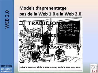 WEB 2.0   Models d’aprenentatge
             pas de la Web 1.0 a la Web 2.0
                 TRADICIONAL

                  Unidireccional

                  El professor és el
                 centre

Eloy Muñoz
INS JOANOT
MARTORELL
 