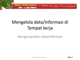 Mengelola data/informasi di
Tempat kerja
Mengumpulkan data/informasi

Modul Adm Perkantoran

Slide 1

 