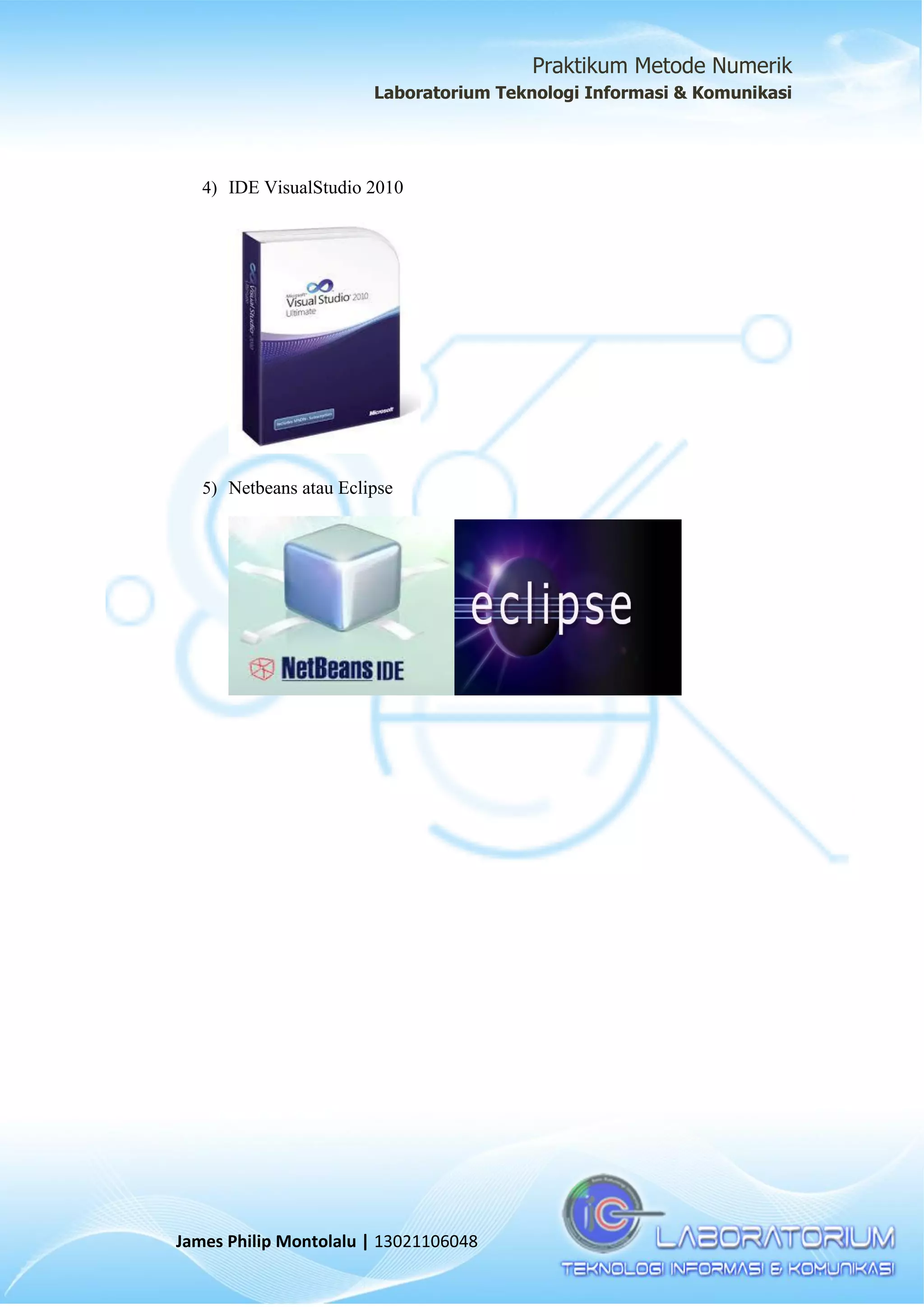 Praktikum Metode Numerik
Laboratorium Teknologi Informasi & Komunikasi
James Philip Montolalu | 13021106048
4) IDE VisualStudio 2010
5) Netbeans atau Eclipse
 