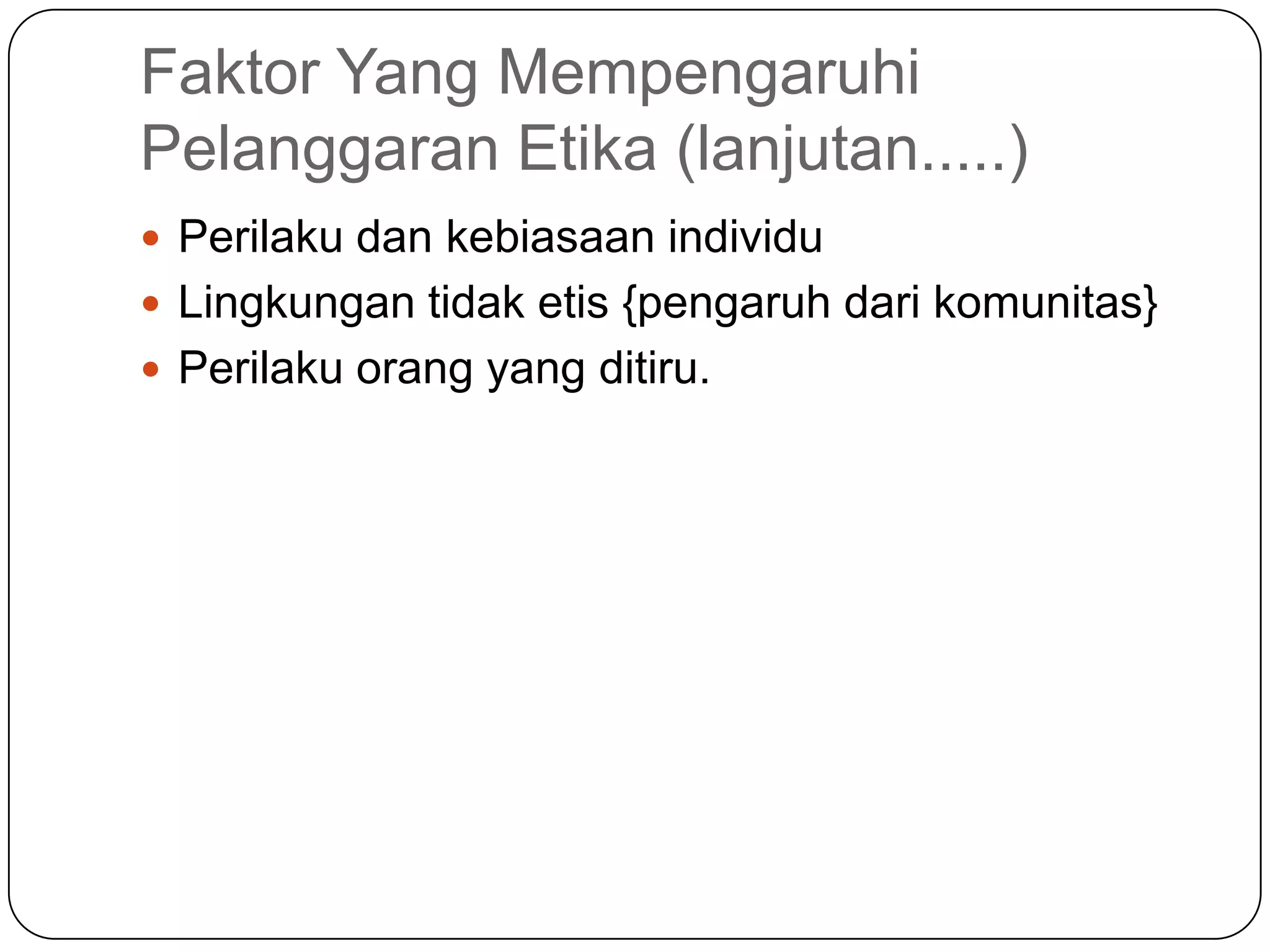 Faktor Yang Mempengaruhi
Pelanggaran Etika (lanjutan.....)
 Perilaku dan kebiasaan individu
 Lingkungan tidak etis {pengaruh dari komunitas}
 Perilaku orang yang ditiru.
 