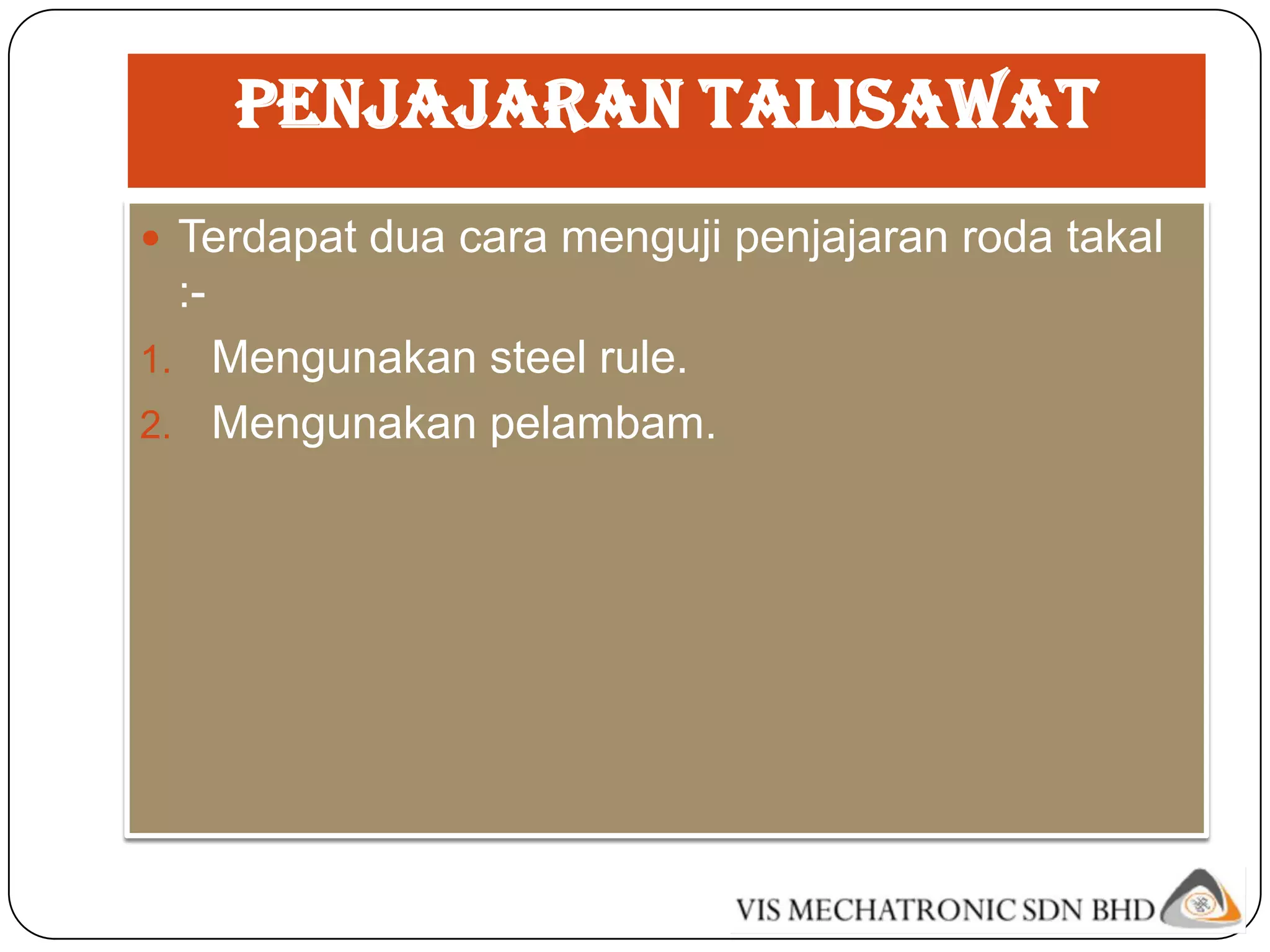 Penjajaran talisawat
 Terdapat dua cara menguji penjajaran roda takal
     :-
1. Mengunakan steel rule.
2. Mengunakan pelambam.
 