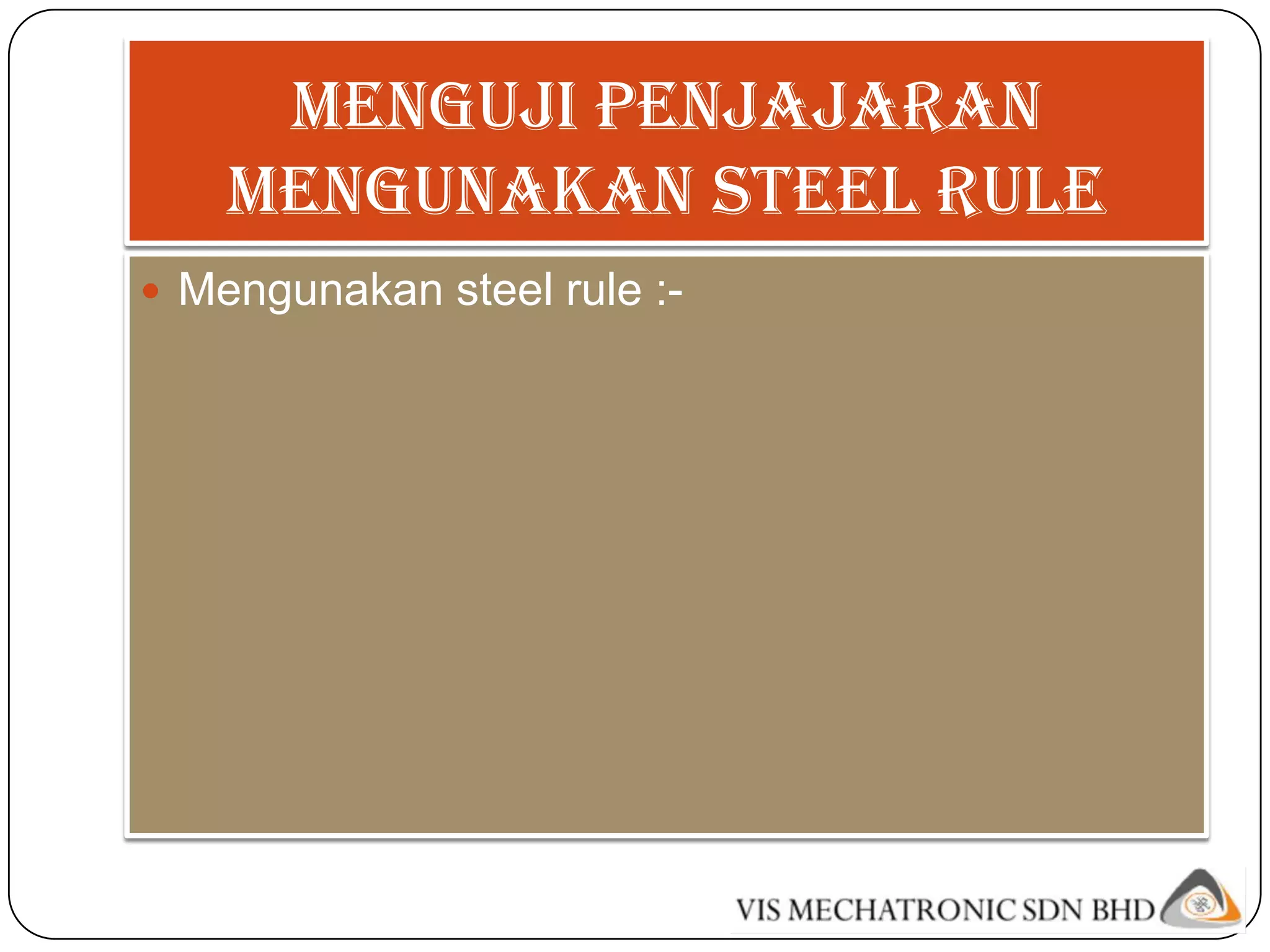 Menguji penjajaran
    mengunakan steel rule
 Mengunakan steel rule :-
 