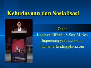 Kebudayaan dan Sosialisasi Oleh: Luqman Effendi, S.Sos.,M.Kes [email_address] [email_address] 