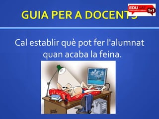 GUIA PER A DOCENTSCal establir quèpot fer l'alumnatquan acaba la feina. 