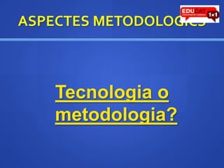 ASPECTES METODOLOGICSTecnologia o metodologia?