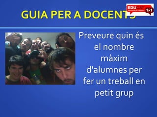 GUIA PER A DOCENTSPreveurequinés el nombre màximd'alumnes per fer un treball en petit grup