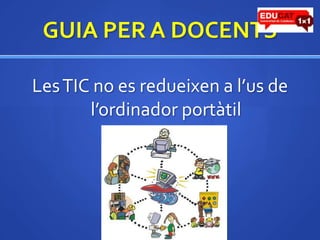 GUIA PER A DOCENTSLes TIC no es redueixen a l’us de l’ordinador portàtil