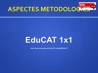 ASPECTES METODOLOGICSEduCAT 1x1http://www.youtube.com/watch?v=baqiW8sOxhY