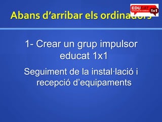 Abansd’arribarelsordinadors1- Crear un grup impulsor educat1x1Seguiment de la instal·lació i recepciód’equipaments