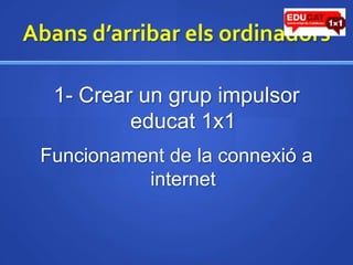 Abansd’arribarelsordinadors1- Crear un grup impulsor educat1x1Funcionament de la connexió a internet