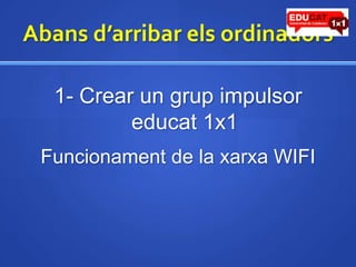 Abansd’arribarelsordinadors1- Crear un grup impulsor educat1x1Funcionament de la xarxa WIFI