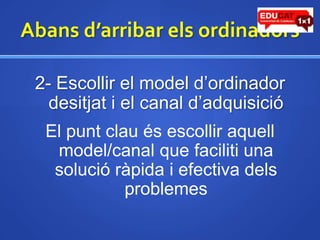 Abansd’arribarelsordinadors2- Escollir el modeld’ordinadordesitjat i el canal d’adquisicióEl puntclauésescolliraquellmodel/canal que faciliti una solucióràpida i efectiva delsproblemes